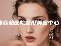 煤炭总医院整形美容中心,北京大学首钢医院修复重建整形外科技术口碑一对一了解
