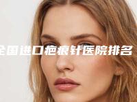 全国进口疤痕针医院排名榜top20哪里好-推荐指数飙升