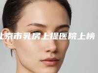北京市乳房上提医院上榜清单前五前三_实力擅长揭秘(北京市乳房上提整形医院)