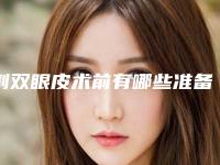 割双眼皮术前有哪些准备事项(割双眼皮术前有哪些准备物品)