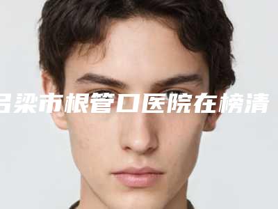 吕梁市根管口医院在榜清单前十佳选出(吕梁市根管口口腔医院谁与争锋)