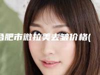 合肥市微拉美去皱价格(价目)详情2025版-合肥市微拉美去皱费用得多少