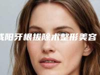 咸阳牙根拔除术整形美容适合人群及恢复时间