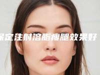 保定注射溶脂瘦腿效果好不好费用多少(瘦腿溶脂针多少钱)