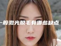 一般激光脱毛有哪些缺点[一般激光脱毛有哪些缺点呢]