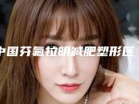 中国芬氟拉明减肥塑形医院排名:芬氟拉明减肥塑形医院前50佳口碑医美机构