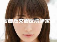 中国自然文眉医院哪家强：自然文眉医院top50强实力代表