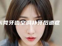 东莞牙齿空洞补牙后遗症你了解吗