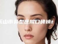 乐山市鼻型医院口碑榜top10强大汇集-乐山丽身医疗美容诊所名列前茅~