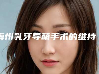 梅州乳牙导萌手术的维持时间多久