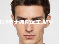 江门市于兆松医生,郑军医生激光去除缝针疤凭口碑那个好呢