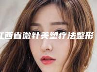 江西省微针美塑疗法整形美容医院(赣南医学院第一附属医院整形美容科是权威医生)