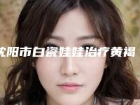 沈阳市白瓷娃娃治疗黄褐斑医生排行榜前十名墙裂安利-卞诗琪医生价格也亲民