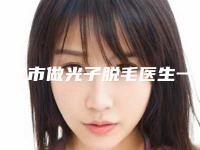 淮北市做光子脱毛医生一览名单公布-任明龙医生口碑分享