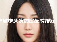 宁波市头发加密医院排行榜前十名公立医院整形科实力不俗(宁波市头发加密整形医院)