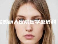 宝鸡丽人医院医学整形科,宝鸡天娇医学美容整形诊所哪个技术更上一楼