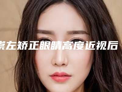 崇左矫正眼睛高度近视后可以保持多久