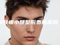 射频瘦小腿整形费用高吗?射频瘦小腿要多少费用?