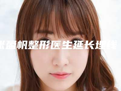 张盈帆整形医生延长埋线双眼皮技术,口碑真实反馈-上海交通大学附属第六人民医院南院整形科