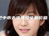 巴中市去法令纹全新价格表更新-均价去法令纹18309元