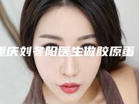 重庆刘冬阳医生做胶原蛋白面部填充自然吗附个人恢复细节