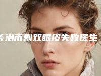 长治市割双眼皮失败医生排名榜十强权威梳理-王淑医生口碑好实力强