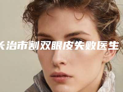 长治市割双眼皮失败医生排名榜十强权威梳理-王淑医生口碑好实力强