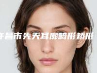 许昌市先天耳廓畸形矫形整型医院-许昌丽娜医疗整形美容门诊部揭晓实力高低