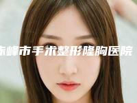 赤峰市手术整形隆胸医院排名十强详情介绍(赤峰丽都医疗美容门诊部口碑top人气汇总)