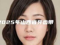 2025年山西省牙齿带牙套正畸医院在榜名单前十谁做的好-山西省牙齿带牙套正畸口腔医院