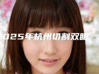 2025年杭州切割双眼皮-杭州嘉俪医疗美容门诊部